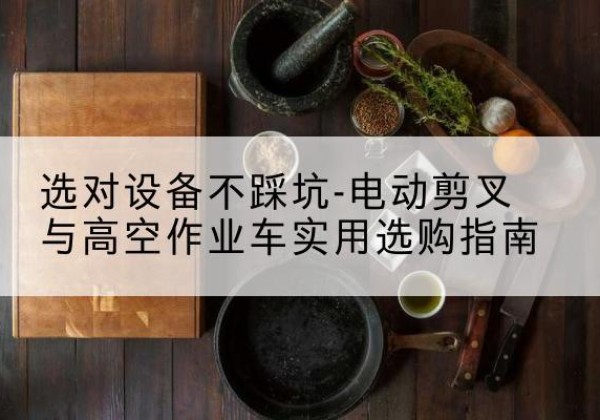 宾川电动剪叉升降平台怎么选-选对设备不踩坑-电动剪叉与高空作业车实用选购指南